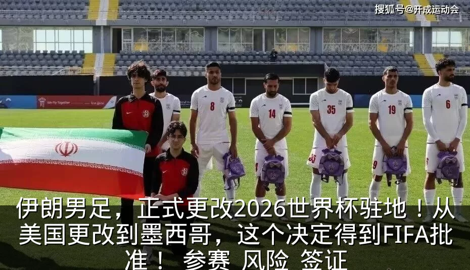 伊朗男足，正式更改2026世界杯驻地！从美国更改到墨西哥，这个决定得到FIFA批准！_参赛_风险_签证