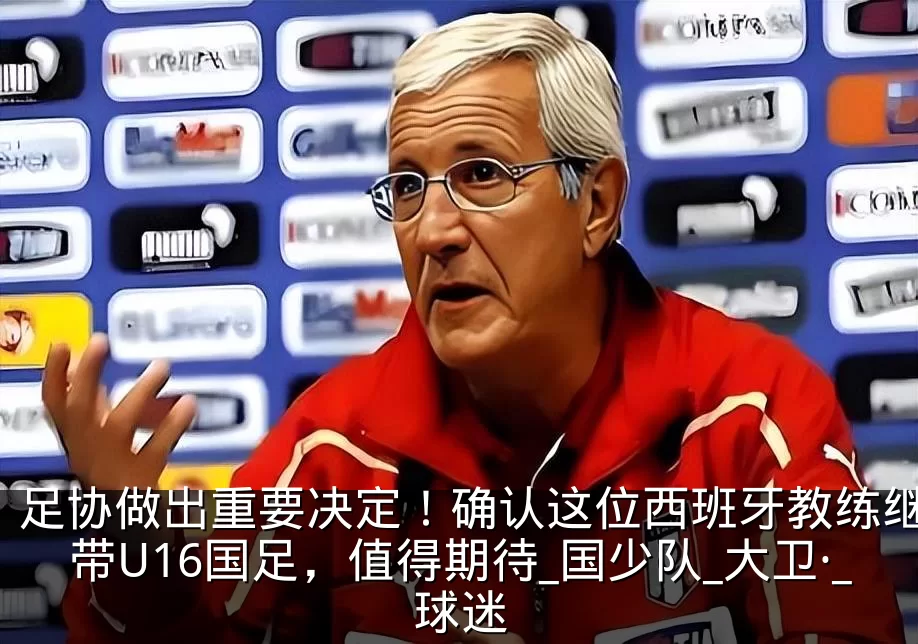 足协做出重要决定!确认这位西班牙教练继续带U16国足,值得期待_国少队_大卫·_球迷