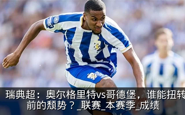 瑞典超：奥尔格里特vs哥德堡，谁能扭转目前的颓势？_联赛_本赛季_成绩