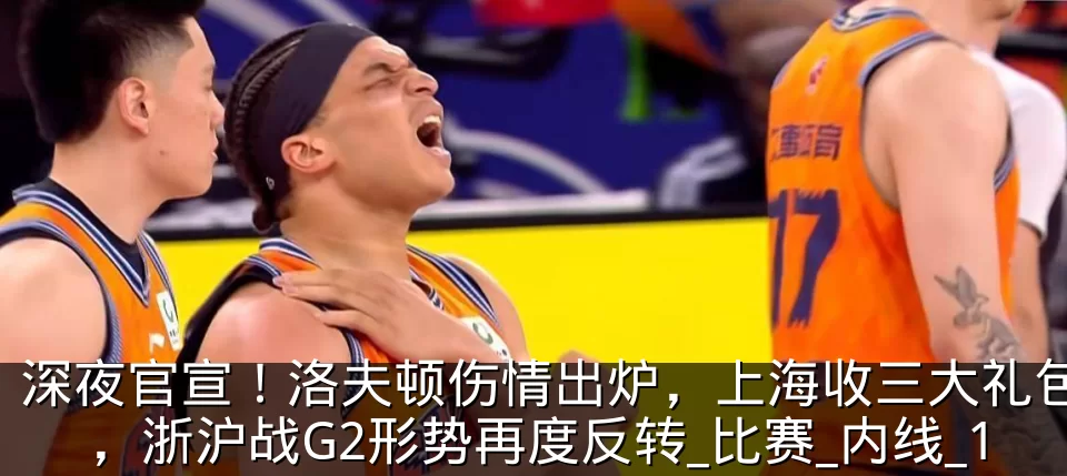 深夜官宣!洛夫顿伤情出炉,上海收三大礼包,浙沪战G2形势再度反转_比赛_内线_1