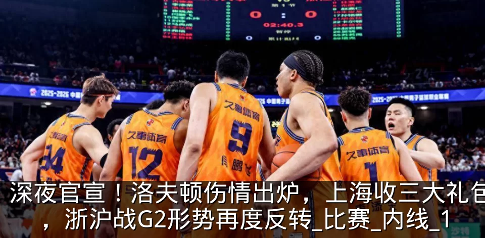深夜官宣!洛夫顿伤情出炉,上海收三大礼包,浙沪战G2形势再度反转_比赛_内线_1